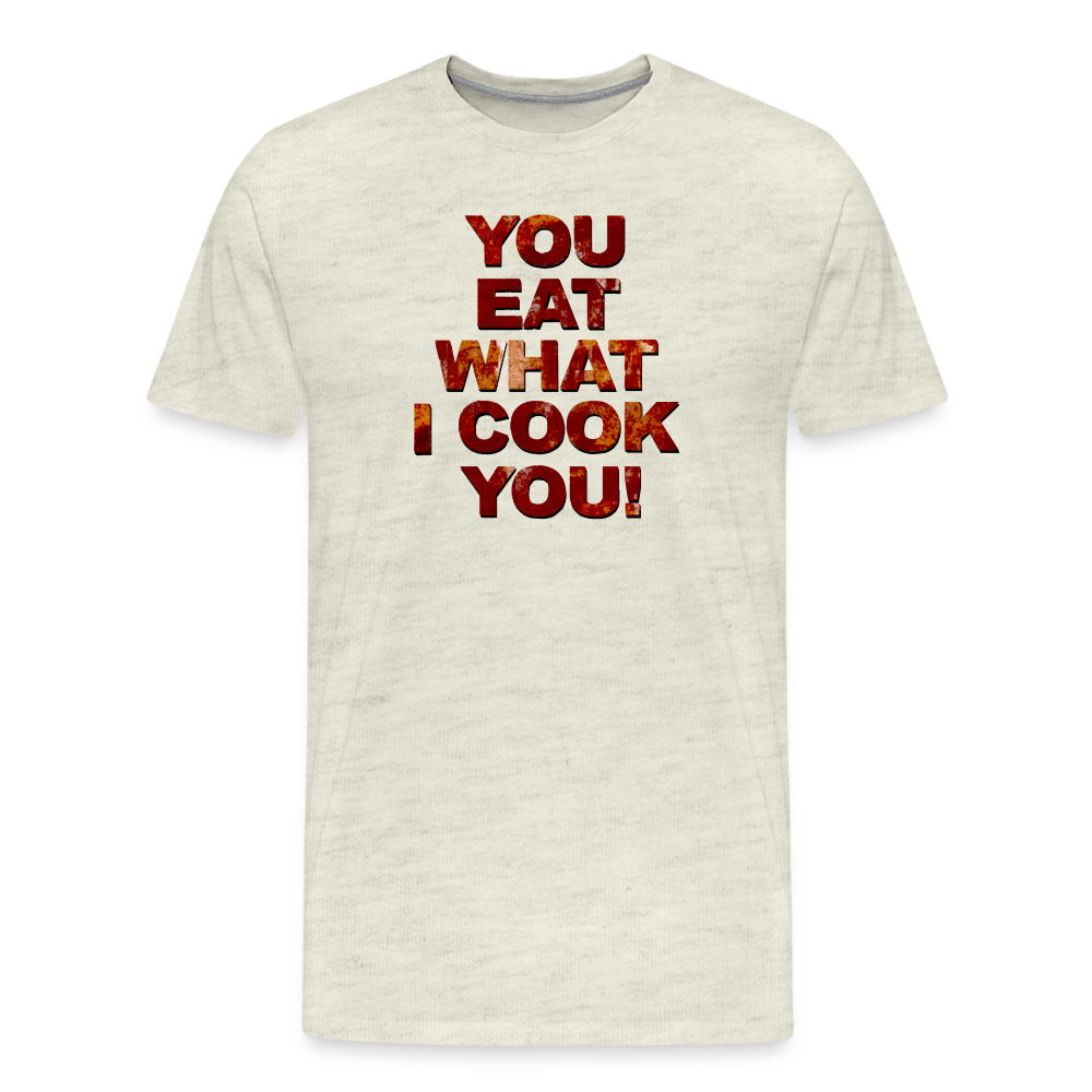 You Eat What I Cook You - Men's T-Shirt - heather oatmeal