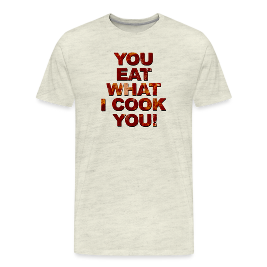 You Eat What I Cook You - Men's T-Shirt - heather oatmeal